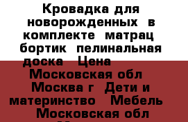 Кровадка для новорожденных, в комплекте: матрац, бортик, пелинальная доска › Цена ­ 6 000 - Московская обл., Москва г. Дети и материнство » Мебель   . Московская обл.,Москва г.